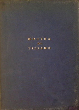 Mostra di Tiziano. Venezia XXV aprile - IV novembre MCMXXXV. Catalogo delle opere