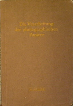 Die Verarbeitung der photographischen Papiere. Handbuch für die Verarbeitung photographischer Papiere, insbesondere der Entwicklungspapiere