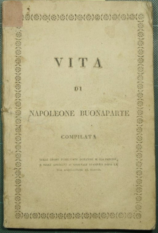 Vita di Napoleone Buonaparte compilata sulle opere pubblicate durante il suo impero, e sugli opuscoli e giornali stampati dopo la sua abdicazione al trono