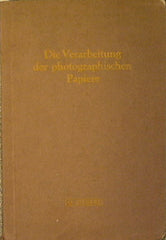 Die Verarbeitung der photographischen Papiere. Handbuch für die Verarbeitung photographischer Papiere, insbesondere der Entwicklungspapiere