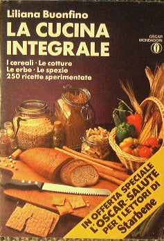 La cucina integrale. I cereali.Le cotture.Le erbe.Le spezie. 250 ricette sperimentate.