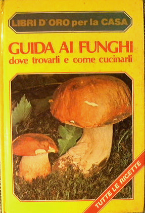 Guida ai funghi. Dove trovarli e come cucinarli