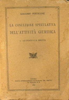 La concezione speculativa dell'attività giuridica. I -Lo Stato e il Diritto.