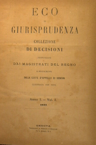 Eco di Giurisprudenza.Collezione di decisioni pronunziate dai Magistrati del regno e specialmente dalla Corte D'Appello di Genova.   Illustrata con Note.  Anno I. Vol.I  1877