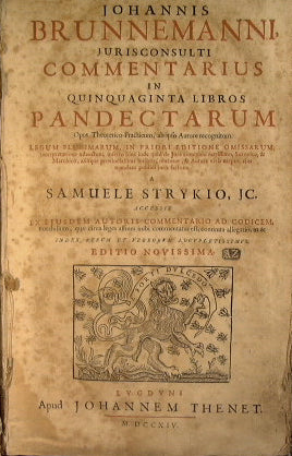 Johannis Brunnemanni iurisconsulti commentarius in quinquaginta libros pandectarum : opus theoretico-praticum, ab ipso autor recognitum ... a Samuele Strykio accessit