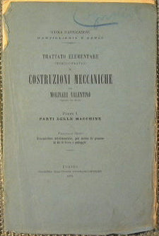 Trattato elementare teorico-pratico di costruzioni meccaniche. Parte I: Parti delle macchine. Trasmissioni teledinamiche, per mezzo di gomene, di fili di ferro e puleggie