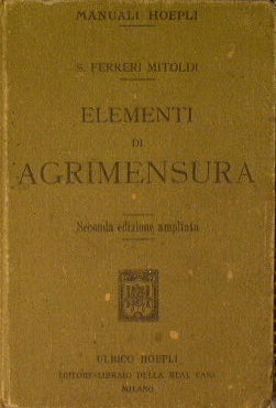 Elementi di Agrimensura.Con speciale riguardo all'insegnamento nelle Scuole di Agricoltura ed ai bisogni pratici dell'Agricoltore.