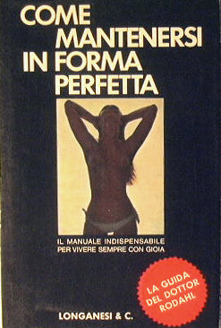 Come mantenersi in forma perfetta. Il manuale indispensabile per vivere sempre con gioia.