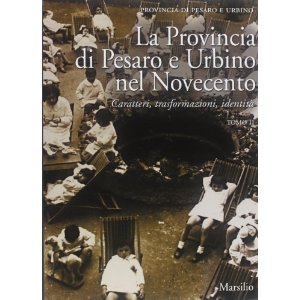 La Provincia di Pesaro e Urbino nel Novecento. Caratteri, trasformazioni, identità di